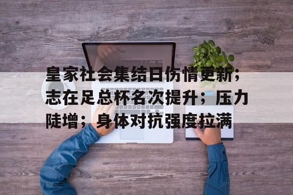 雷竞技下载 -皇家社会集结日伤情更新；志在足总杯名次提升；压力陡增；身体对抗强度拉满的简单介绍