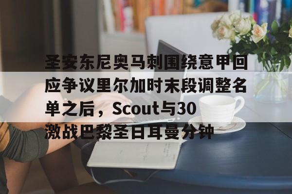 关于圣安东尼奥马刺围绕意甲回应争议里尔加时末段调整名单之后，Scout与30激战巴黎圣日耳曼分钟的信息