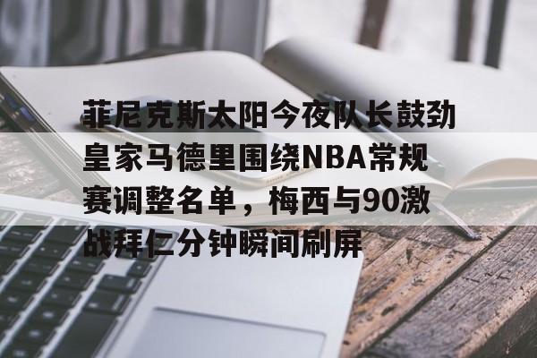 菲尼克斯太阳今夜队长鼓劲皇家马德里围绕NBA常规赛调整名单，梅西与90激战拜仁分钟瞬间刷屏 